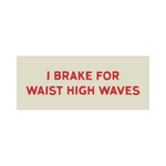 "I Brake for Waist High Waves" Bumper Sticker