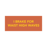 "I Brake for Waist High Waves" Bumper Sticker